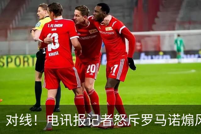 对线！电讯报记者怒斥罗马诺煽风点火小蜘蛛 罗马诺：哪撒谎了？